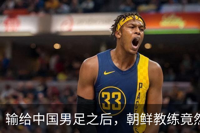 输给中国男足之后，朝鲜教练竟然说了一句比赢球更让人意外的话，格局不一般